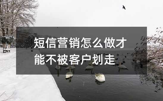 短信营销怎么做才能不被客户划走