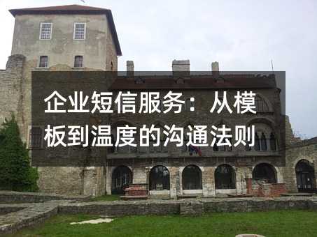 企业短信服务:从模板到温度的沟通法则