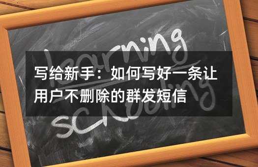 写给新手:如何写好一条让用户不删除的群发短信