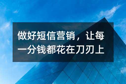 做好短信营销,让每一分钱都花在刀刃上