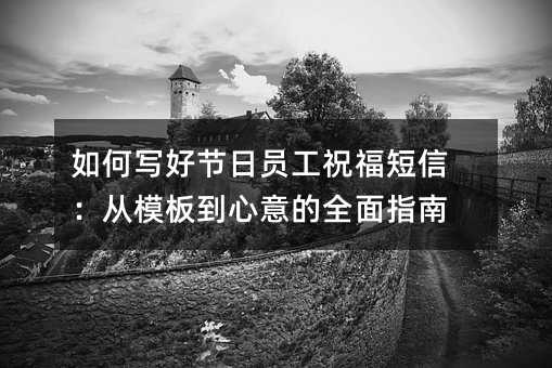 如何写好节日员工祝福短信:从模板到心意的全面指南