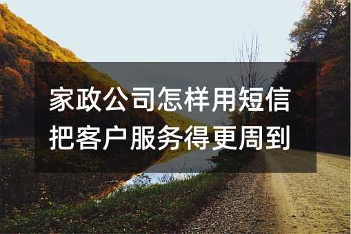家政公司怎样用短信把客户服务得更周到