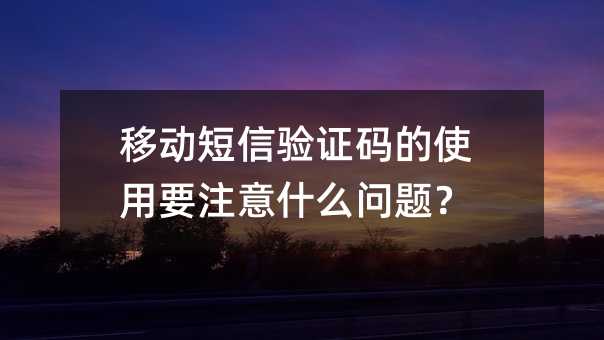移动短信验证码的使用要注意什么问题?