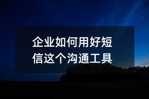 企业如何用好短信这个沟通工具
