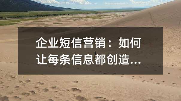 企业短信营销:如何让每条信息都创造价值
