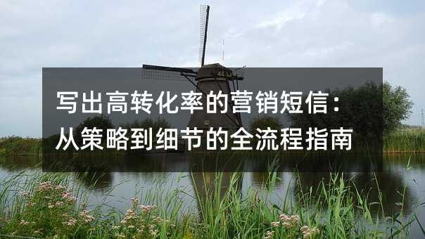 写出高转化率的营销短信:从策略到细节的全流程指南