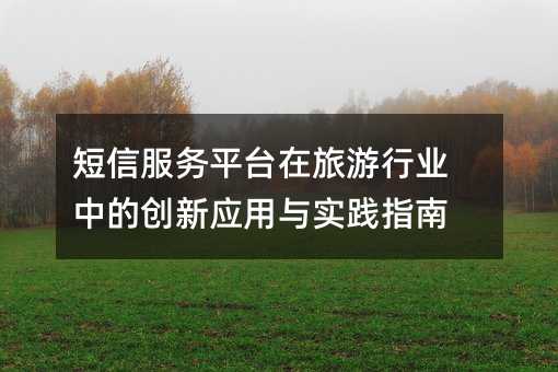 短信服务平台在旅游行业中的创新应用与实践指南