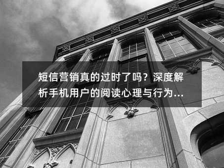 短信营销真的过时了吗?深度解析手机用户的阅读心理与行为逻辑