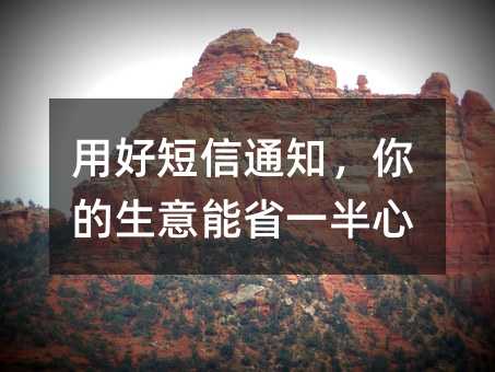 用好短信通知,你的生意能省一半心