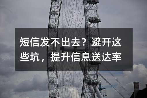 短信发不出去?避开这些坑,提升信息送达率
