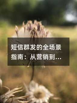 短信群发的全场景指南:从营销到公共服务再到企业渠道管理