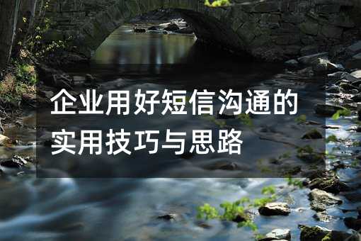企业用好短信沟通的实用技巧与思路