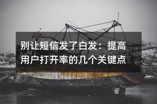 别让短信发了白发:提高用户打开率的几个关键点
