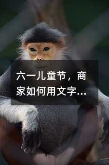 六一儿童节,商家如何用文字温暖家长的心