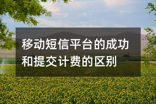 移动短信平台的成功和提交计费的区别