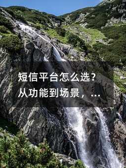 短信平台怎么选?从功能到场景,一篇讲透