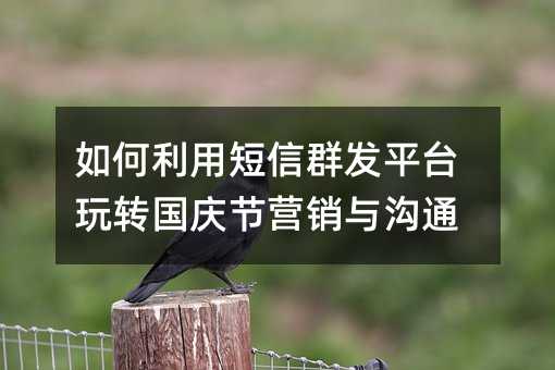 如何利用短信群发平台玩转国庆节营销与沟通