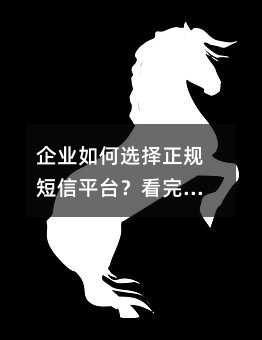 企业如何选择正规短信平台?看完这篇就够了