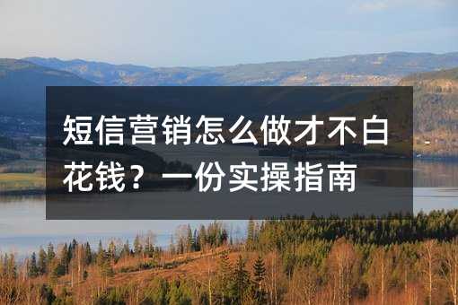 短信营销怎么做才不白花钱?一份实操指南