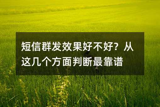 短信群发效果好不好?从这几个方面判断最靠谱