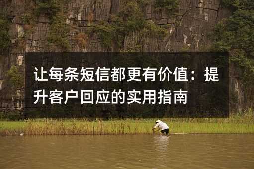 让每条短信都更有价值:提升客户回应的实用指南