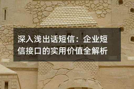 深入浅出话短信:企业短信接口的实用价值全解析