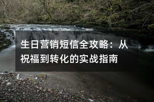 生日营销短信全攻略:从祝福到转化的实战指南