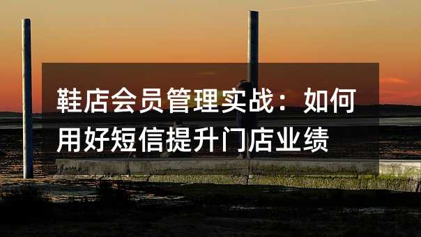 鞋店会员管理实战:如何用好短信提升门店业绩