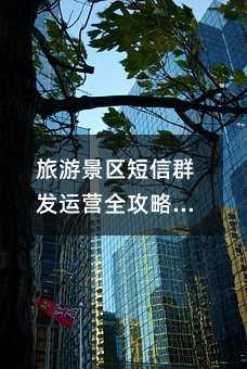 旅游景区短信群发运营全攻略:提升游客体验与安全管理