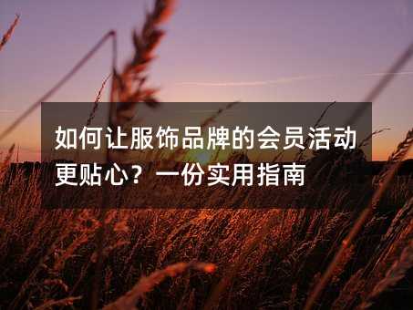 如何让服饰品牌的会员活动更贴心?一份实用指南