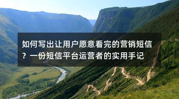 如何写出让用户愿意看完的营销短信?一份短信平台运营者的实用手记