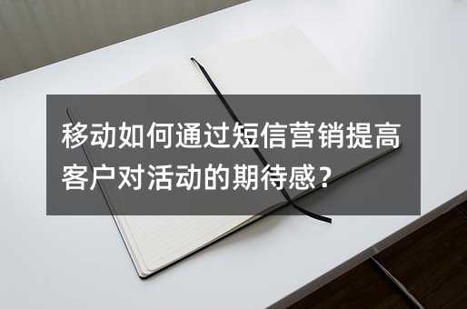 移动如何通过短信营销提高客户对活动的期待感?