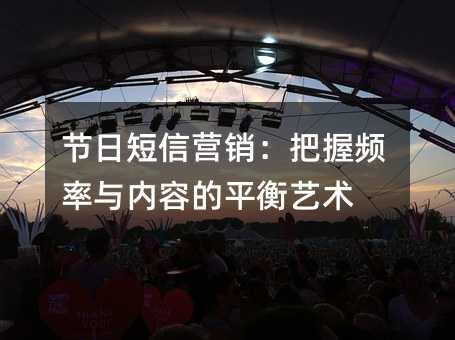 节日短信营销:把握频率与内容的平衡艺术