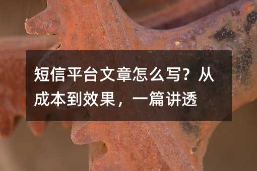 短信平台文章怎么写?从成本到效果,一篇讲透