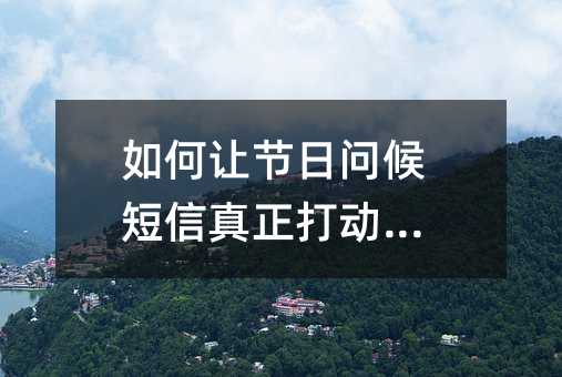 如何让节日问候短信真正打动客户