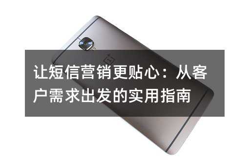 让短信营销更贴心:从客户需求出发的实用指南