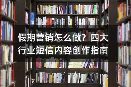 假期营销怎么做?四大行业短信内容创作指南
