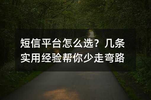 短信平台怎么选?几条实用经验帮你少走弯路