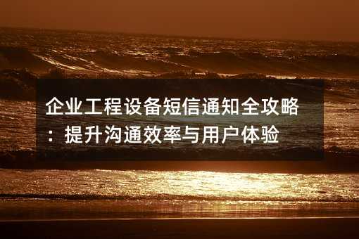 企业工程设备短信通知全攻略:提升沟通效率与用户体验