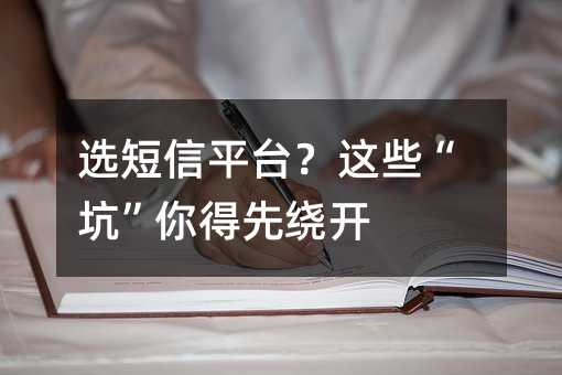 选短信平台?这些“坑”你得先绕开