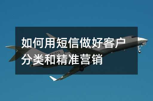 如何用短信做好客户分类和精准营销