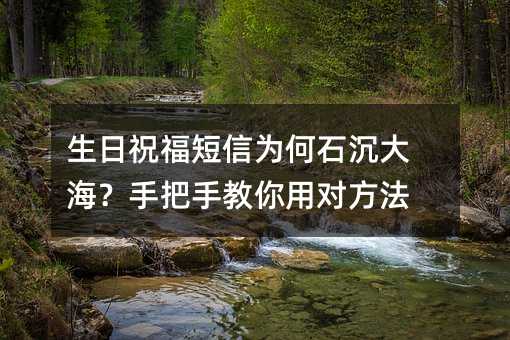 生日祝福短信为何石沉大海?手把手教你用对方法