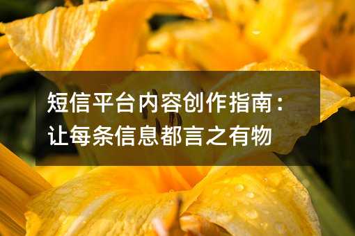 短信平台内容创作指南:让每条信息都言之有物