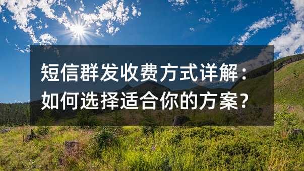 短信群发收费方式详解:如何选择适合你的方案?