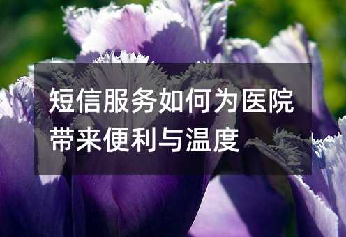 短信服务如何为医院带来便利与温度