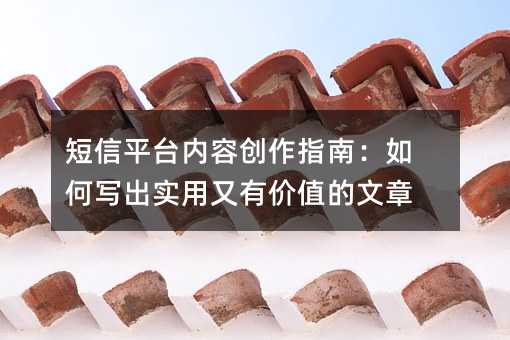 短信平台内容创作指南:如何写出实用又有价值的文章