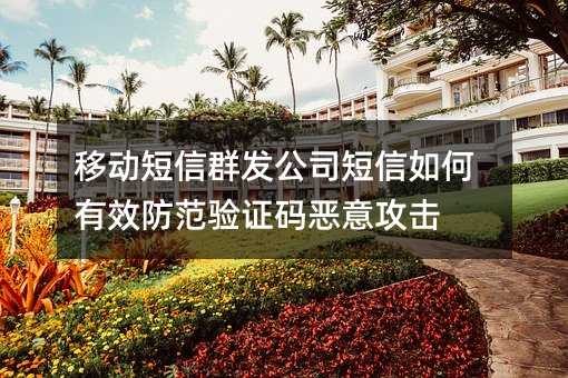 移动短信群发公司短信如何有效防范验证码恶意攻击