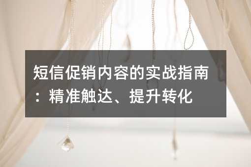 短信促销内容的实战指南:精准触达、提升转化