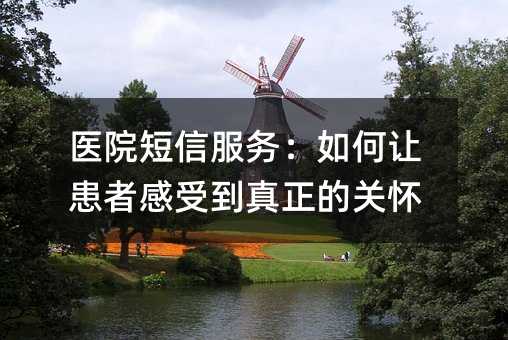 医院短信服务:如何让患者感受到真正的关怀