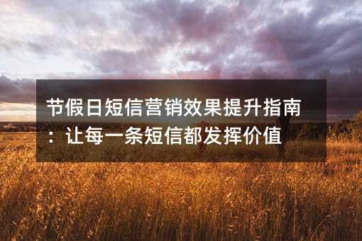 节假日短信营销效果提升指南:让每一条短信都发挥价值